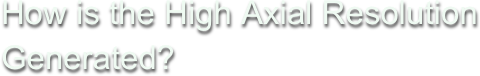 How is the High Axial Resolution Generated?